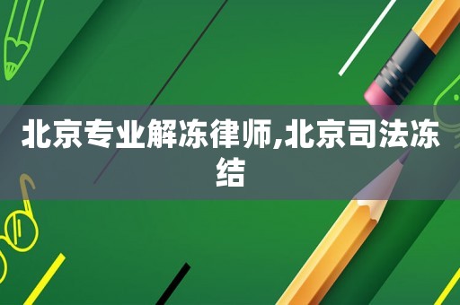 北京專業解凍律師,北京司法凍結