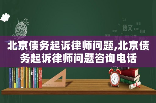 北京債務(wù)起訴律師問(wèn)題,北京債務(wù)起訴律師問(wèn)題咨詢(xún)電話(huà)