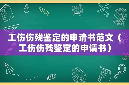 工傷傷殘鑒定的申請書范文（工傷傷殘鑒定的申請書）