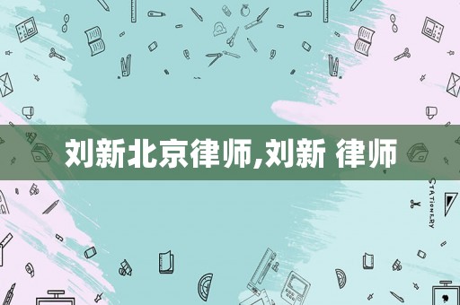 劉新北京律師,劉新 律師