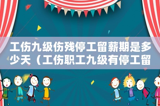 工傷九級傷殘停工留薪期是多少天（工傷職工九級有停工留薪么）