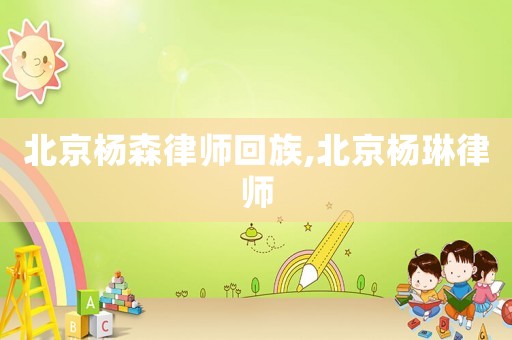 北京楊森律師回族,北京楊琳律師