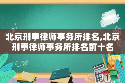 北京刑事律師事務所排名,北京刑事律師事務所排名前十名