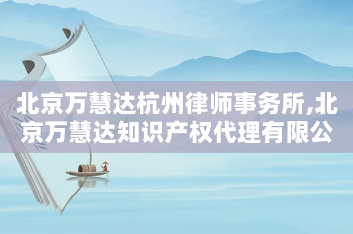 北京萬慧達杭州律師事務所,北京萬慧達知識產權代理有限公司