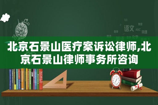 北京石景山醫療案訴訟律師,北京石景山律師事務所咨詢