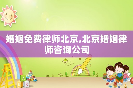 婚姻免費律師北京,北京婚姻律師咨詢公司