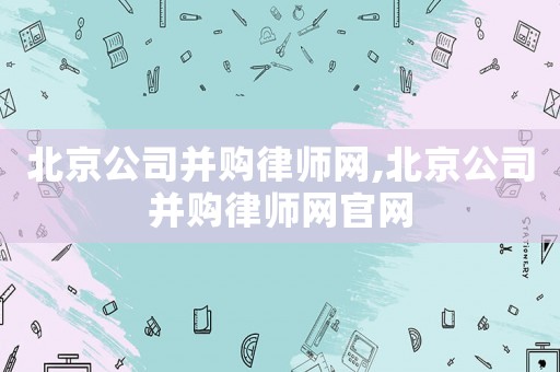 北京公司并購律師網,北京公司并購律師網官網
