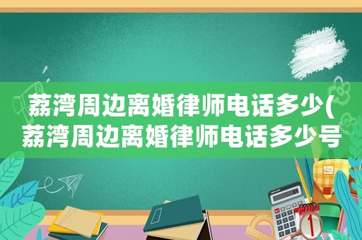 荔灣周邊離婚律師電話多少(荔灣周邊離婚律師電話多少號)
