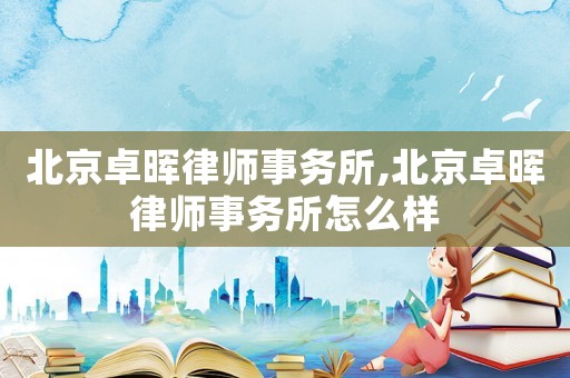 北京卓暉律師事務所,北京卓暉律師事務所怎么樣