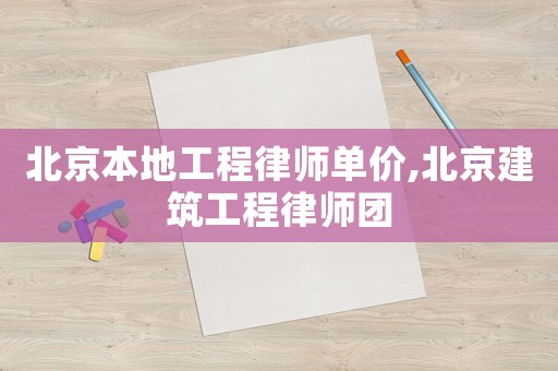 北京本地工程律師單價(jià),北京建筑工程律師團(tuán)
