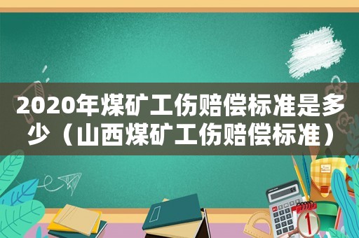 2020年煤礦工傷賠償標準是多少（山西煤礦工傷賠償標準）