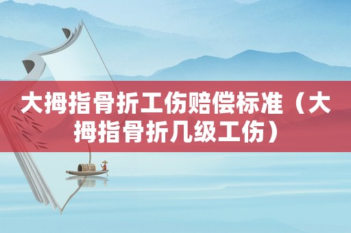 大拇指骨折工傷賠償標準（大拇指骨折幾級工傷）