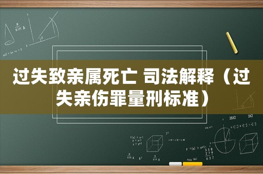 過失致親屬死亡 司法解釋（過失親傷罪量刑標準）