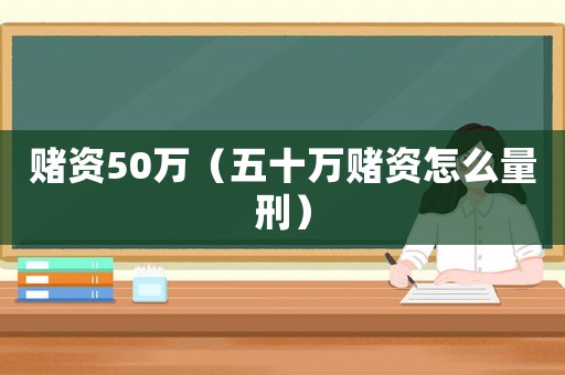 賭資50萬（五十萬賭資怎么量刑）
