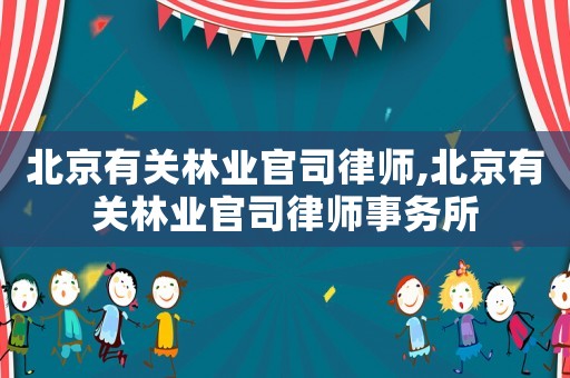 北京有關(guān)林業(yè)官司律師,北京有關(guān)林業(yè)官司律師事務(wù)所