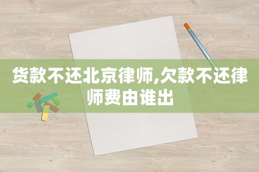 貨款不還北京律師,欠款不還律師費由誰出