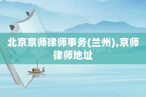 北京京師律師事務(蘭州),京師律師地址