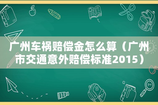 廣州車禍賠償金怎么算（廣州市交通意外賠償標準2015）