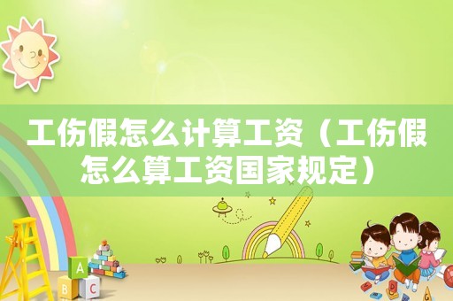 工傷假怎么計算工資（工傷假怎么算工資國家規定）