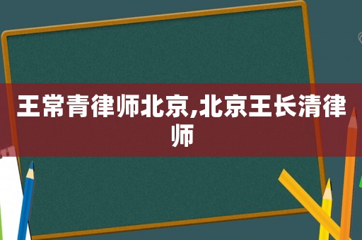 王常青律師北京,北京王長清律師