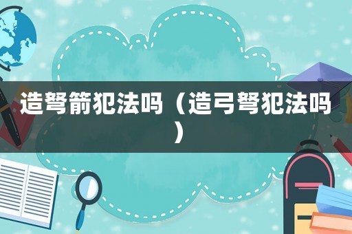 造弩箭犯法嗎（造弓弩犯法嗎）