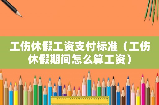 工傷休假工資支付標準（工傷休假期間怎么算工資）