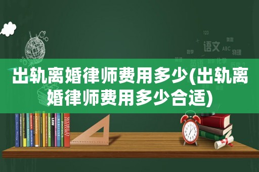 出軌離婚律師費(fèi)用多少(出軌離婚律師費(fèi)用多少合適)
