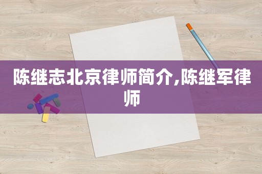陳繼志北京律師簡介,陳繼軍律師