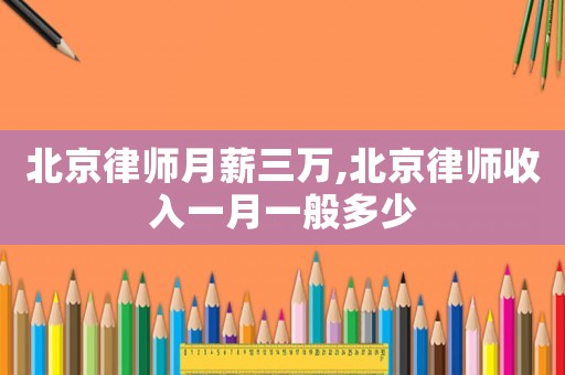北京律師月薪三萬(wàn),北京律師收入一月一般多少