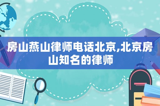 房山燕山律師電話北京,北京房山知名的律師