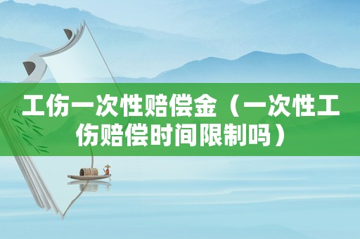 工傷一次性賠償金（一次性工傷賠償時間限制嗎）