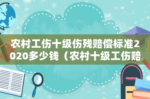 農村工傷十級傷殘賠償標準2020多少錢（農村十級工傷賠償多少錢）