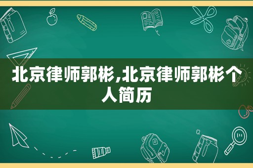 北京律師郭彬,北京律師郭彬個人簡歷