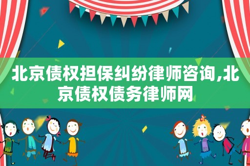北京債權擔保糾紛律師咨詢,北京債權債務律師網