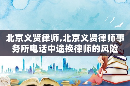 北京義賢律師,北京義賢律師事務(wù)所電話中途換律師的風(fēng)險(xiǎn)