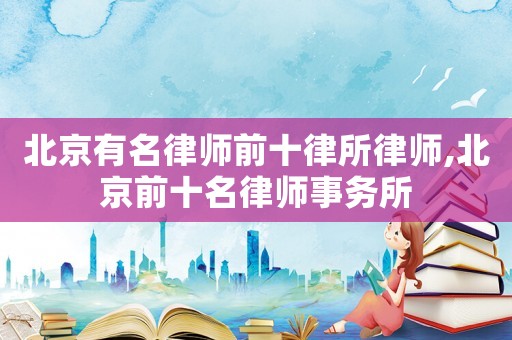 北京有名律師前十律所律師,北京前十名律師事務(wù)所