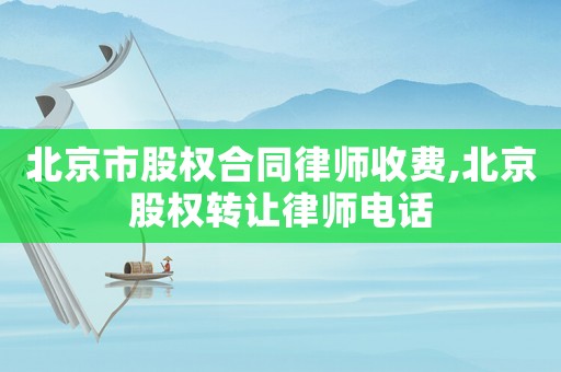 北京市股權合同律師收費,北京股權轉讓律師電話