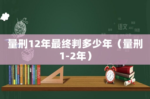 量刑12年最終判多少年（量刑1-2年）