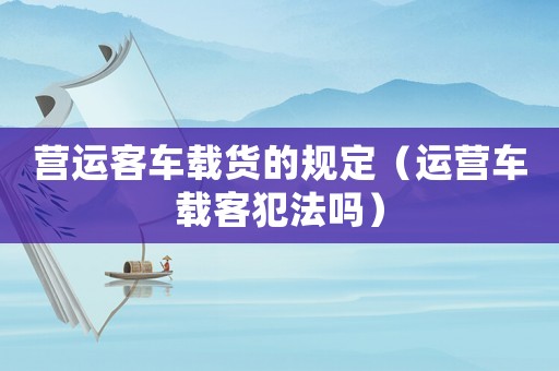 營運客車載貨的規(guī)定（運營車載客犯法嗎）