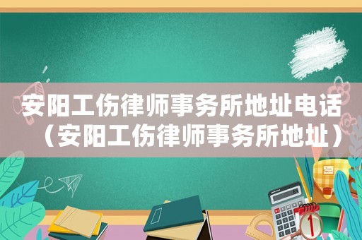 安陽工傷律師事務所地址電話（安陽工傷律師事務所地址）