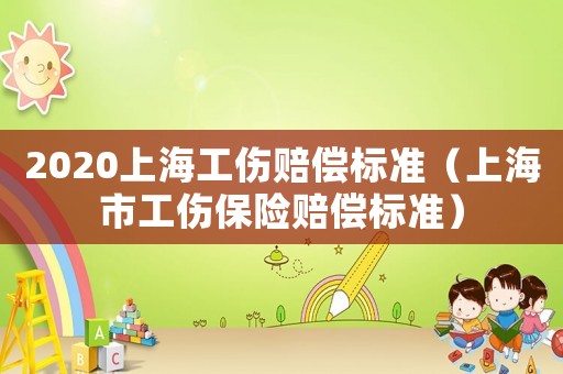 2020上海工傷賠償標準（上海市工傷保險賠償標準）