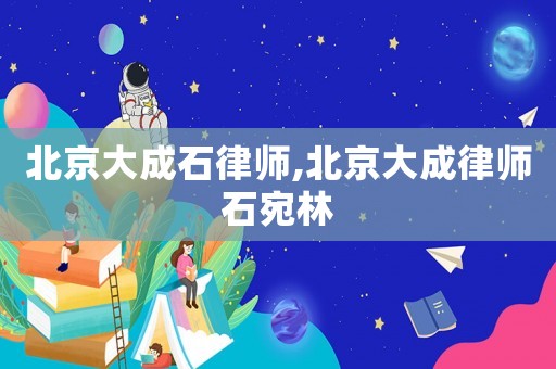 北京大成石律師,北京大成律師石宛林