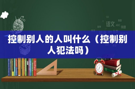 控制別人的人叫什么（控制別人犯法嗎）