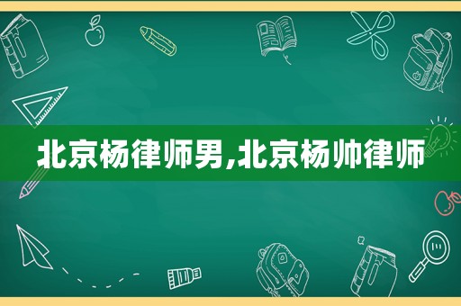 北京楊律師男,北京楊帥律師