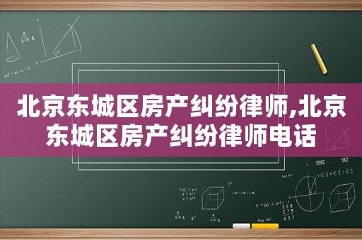 北京東城區房產糾紛律師,北京東城區房產糾紛律師電話