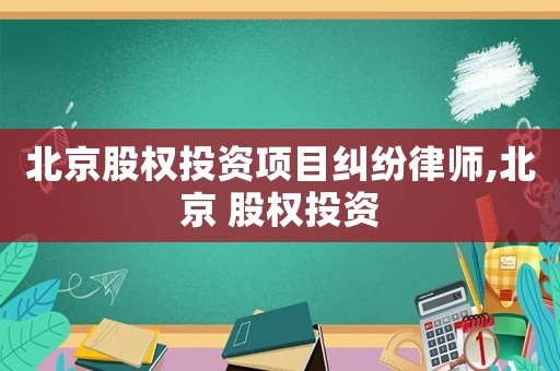 北京股權投資項目糾紛律師,北京 股權投資