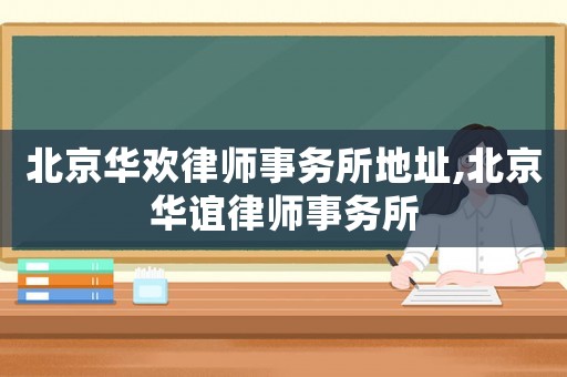 北京華歡律師事務(wù)所地址,北京華誼律師事務(wù)所