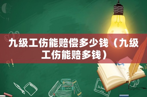 九級工傷能賠償多少錢（九級工傷能賠多錢）