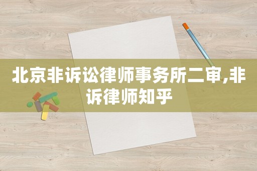 北京非訴訟律師事務(wù)所二審,非訴律師知乎