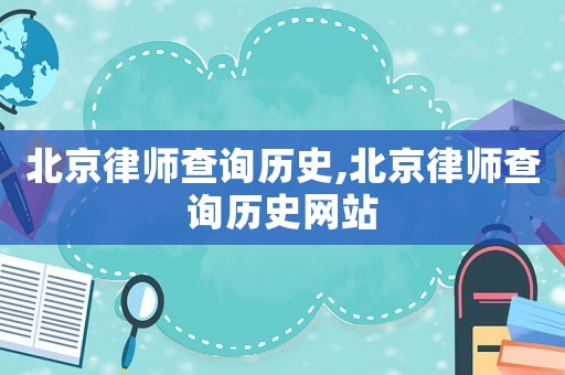 北京律師查詢歷史,北京律師查詢歷史網站